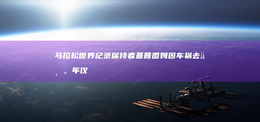 马拉松世界纪录保持者基普图姆因车祸去世，年仅 24 岁，破二是人类的禁区吗？