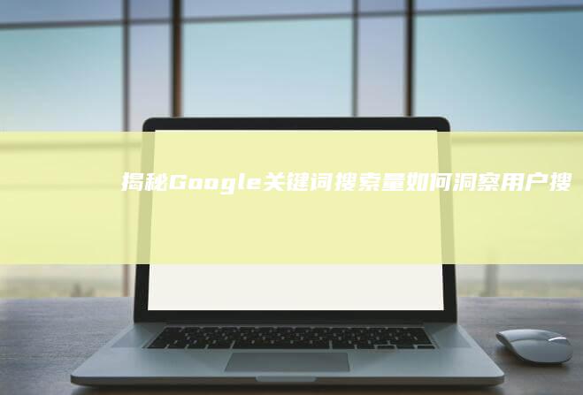 揭秘Google关键词搜索量：如何洞察用户搜索趋势与热点